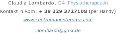 Claudia Lombardo, C4-Physiotherapeutin  Kontakt in Rom: + 39 329 3727108 (per Handy)  www.centromanenteroma.com  clombardo@gmx.de